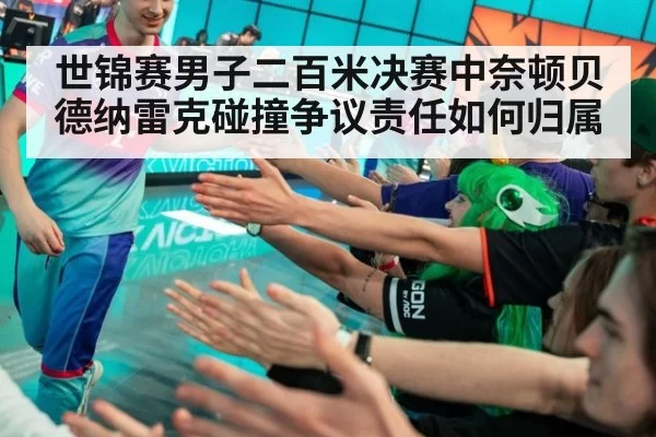 世锦赛男子二百米决赛中奈顿贝德纳雷克碰撞争议责任如何归属