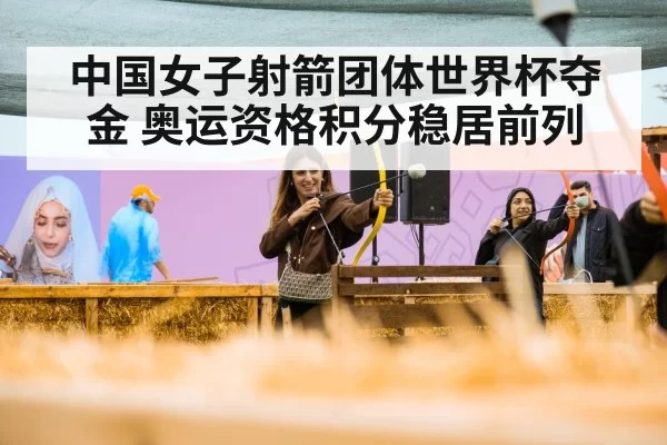 中国女子射箭团体世界杯夺金 奥运资格积分稳居前列