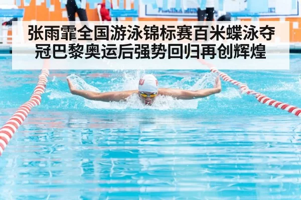 张雨霏全国游泳锦标赛百米蝶泳夺冠巴黎奥运后强势回归再创辉煌