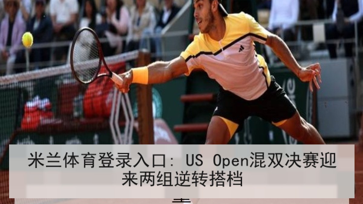 米兰体育登录入口: US Open混双决赛迎来两组逆转搭档