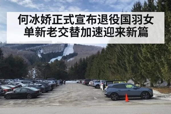 何冰娇正式宣布退役国羽女单新老交替加速迎来新篇
