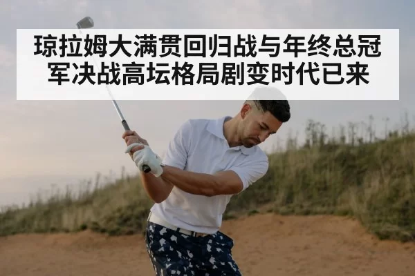 琼拉姆大满贯回归战与年终总冠军决战高坛格局剧变时代已来