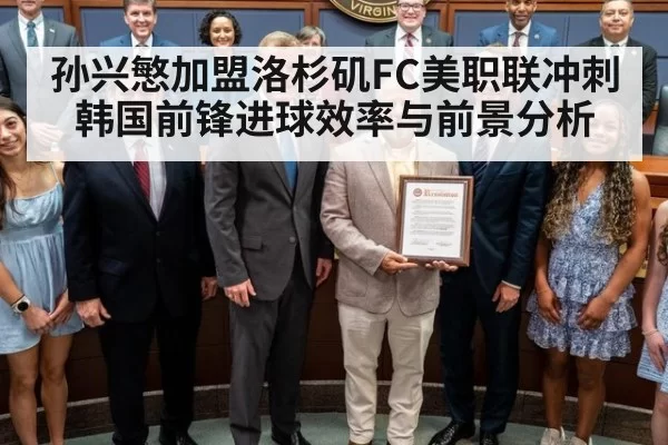 孙兴慜加盟洛杉矶FC美职联冲刺韩国前锋进球效率与前景分析